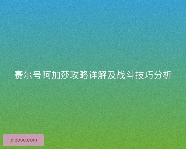 赛尔号阿加莎攻略详解及战斗技巧分析