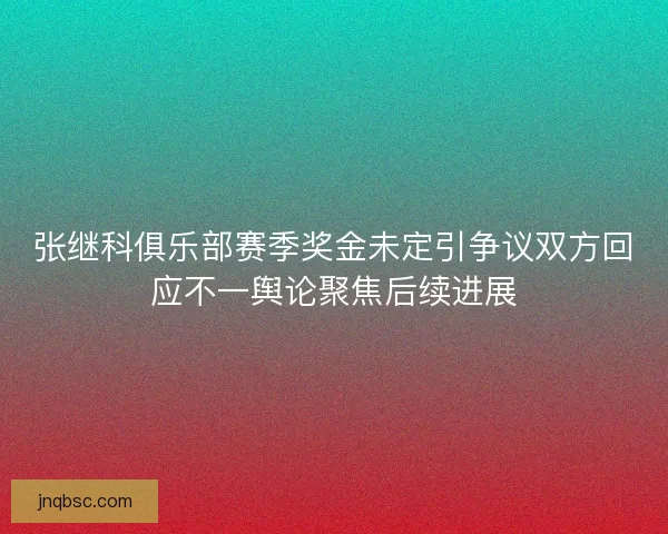 张继科俱乐部赛季奖金未定引争议双方回应不一舆论聚焦后续进展