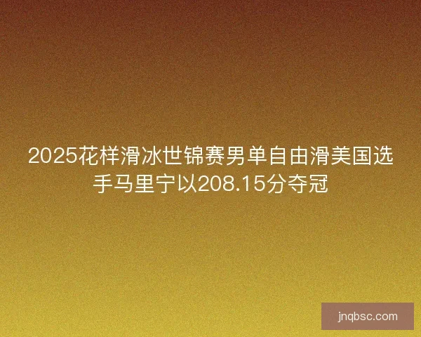 2025花样滑冰世锦赛男单自由滑美国选手马里宁以208.15分夺冠