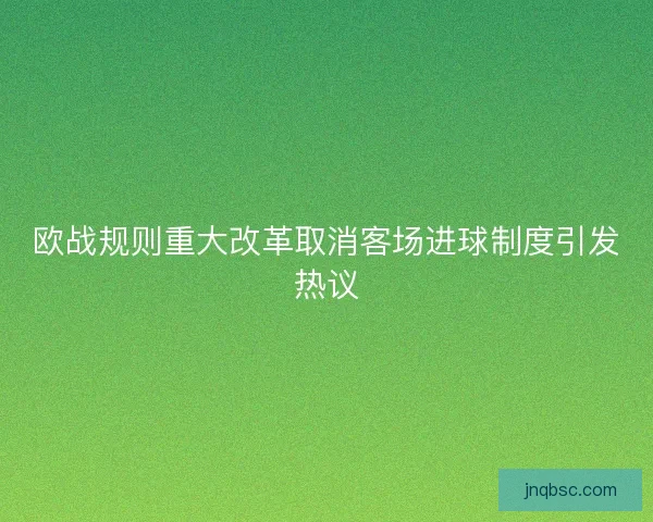 欧战规则重大改革取消客场进球制度引发热议