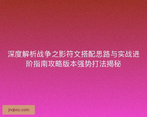 深度解析战争之影符文搭配思路与实战进阶指南攻略版本强势打法揭秘